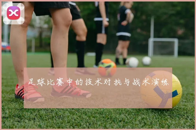 足球比赛中的技术对抗与战术演练