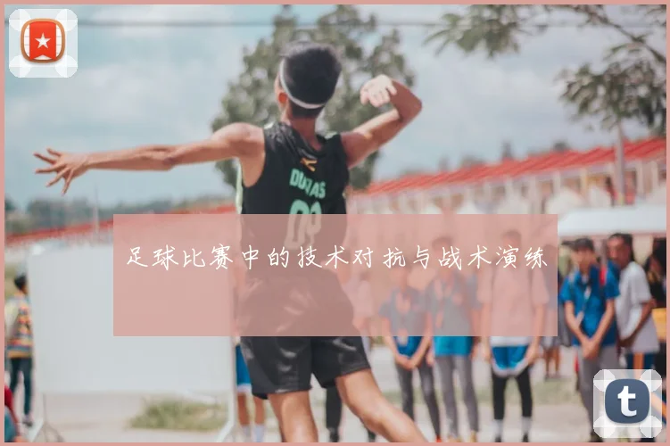 足球比赛中的技术对抗与战术演练