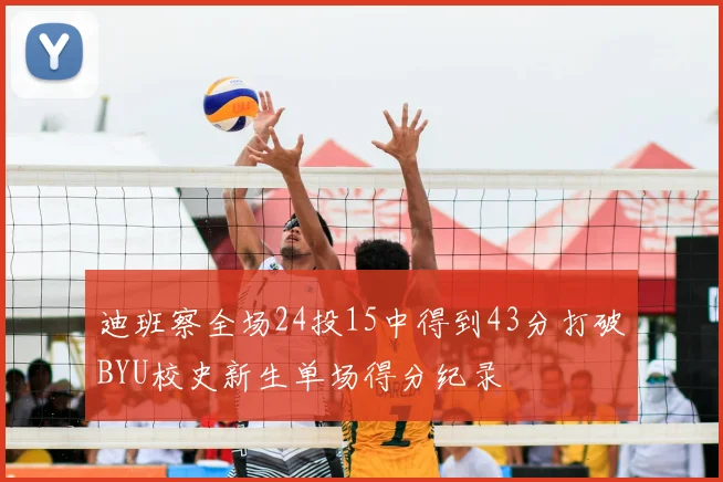 迪班察全场24投15中得到43分打破BYU校史新生单场得分纪录