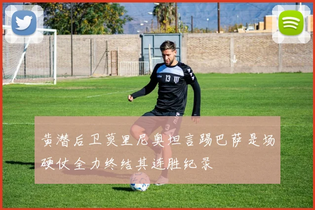 黄潜后卫莫里尼奥坦言踢巴萨是场硬仗全力终结其连胜纪录