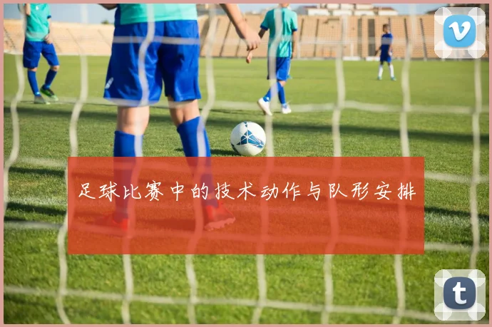 足球比赛中的技术动作与队形安排