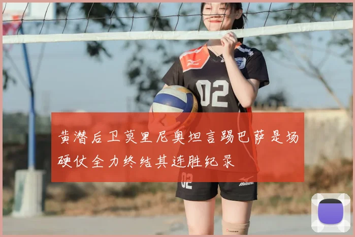 黄潜后卫莫里尼奥坦言踢巴萨是场硬仗全力终结其连胜纪录