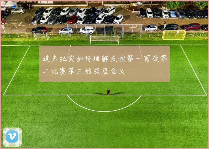 追光纪实如何理解友谊第一宵夜第二比赛第三的深层含义