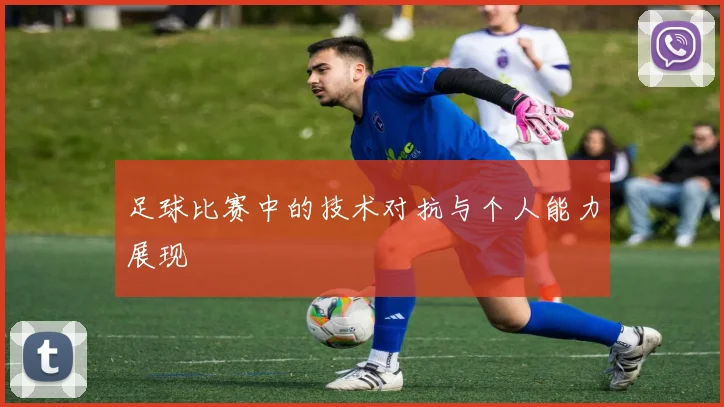 足球比赛中的技术对抗与个人能力展现
